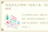 悠悠球怎么绑线一提高上来，悠悠球怎么绑线