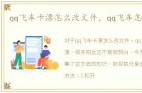 qq飞车卡漂怎么改文件，qq飞车怎么卡漂