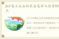dnf毒王出血的装备选择与推荐90毒王毒伤点