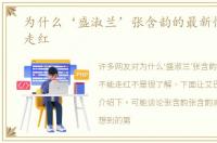 为什么‘盛淑兰’张含韵的最新情况不能走红