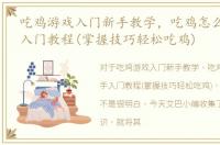 吃鸡游戏入门新手教学，吃鸡怎么玩,新手入门教程(掌握技巧轻松吃鸡)