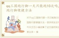 qq三国跑行脚一天只能跑10次吗，QQ三国跑行脚便捷方法