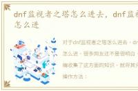 dnf监视者之塔怎么进去，dnf监视者之塔怎么进