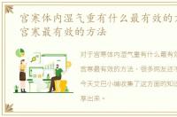 宫寒体内湿气重有什么最有效的方法，治宫寒最有效的方法