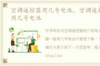 空调遥控器用几号电池，空调遥控器一般用几号电池