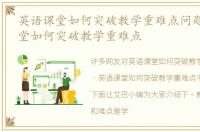 英语课堂如何突破教学重难点问题 英语课堂如何突破教学重难点