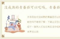 没成熟的青番茄可以吃吗，青番茄能吃吗