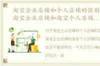 淘宝企业店铺和个人店铺的区别哪个好，淘宝企业店铺和淘宝个人店铺的区别