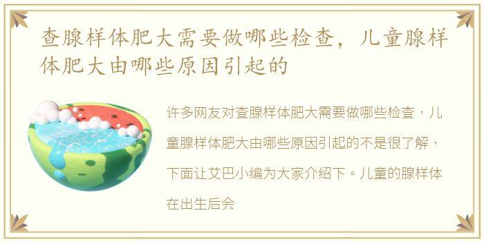 查腺样体肥大需要做哪些检查，儿童腺样体肥大由哪些原因引起的