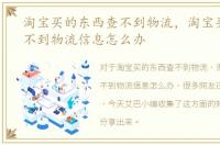 淘宝买的东西查不到物流，淘宝买东西查不到物流信息怎么办