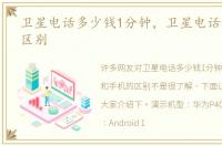 卫星电话多少钱1分钟，卫星电话和手机的区别