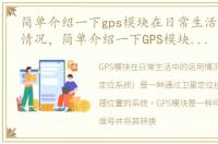 简单介绍一下gps模块在日常生活中的运用情况，简单介绍一下GPS模块在日常生活中的运用