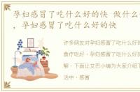 孕妇感冒了吃什么好的快 做什么食疗吃好，孕妇感冒了吃什么好的快