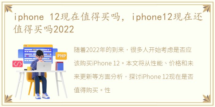 iphone 12现在值得买吗，iphone12现在还值得买吗2022