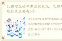 乳腺增生的早期症状表现，乳腺增生的早期症状主要有5个