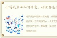 cf游戏黑屏如何修复，cf黑屏怎么修复
