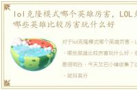 lol克隆模式哪个英雄厉害，LOL克隆模式，哪些英雄比较厉害玩什么好
