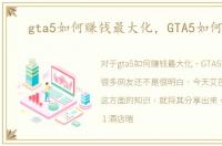 gta5如何赚钱最大化，GTA5如何赚钱