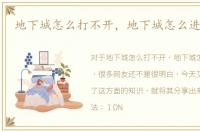 地下城怎么打不开，地下城怎么进不去了