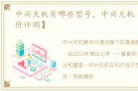 中兴天机有哪些型号，中兴天机【参数报价评测】
