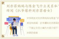 刘亦菲妈妈与陈金飞什么关系私下来往吗绯闻（扒爷爆料刘亦菲母女）