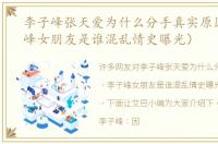 李子峰张天爱为什么分手真实原因（李子峰女朋友是谁混乱情史曝光）