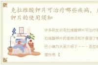 克拉维酸钾片可治疗哪些疾病，克拉维酸钾片的使用须知