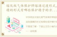熔化极气体保护焊熔滴过渡形式，自助捐精的形式有哪些保护精子的方法有哪些