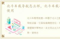 北斗车载导航怎么样，北斗车载导航怎么使用