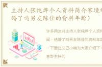 主持人张纯烨个人资料简介家境绯闻（结婚了吗男友陈佳的资料年龄）