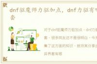 dnf驱魔师力驱加点，dnf力驱有哪些异界套