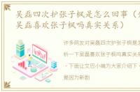 吴磊四次护张子枫是怎么回事（分析一下吴磊喜欢张子枫吗真实关系）