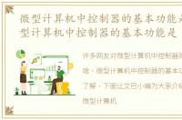微型计算机中控制器的基本功能是啥，微型计算机中控制器的基本功能是