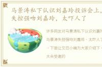 马景涛私下认识刘嘉玲投诉会上，马景涛失控强吻刘嘉玲，太吓人了