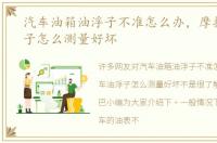 汽车油箱油浮子不准怎么办，摩托车油浮子怎么测量好坏