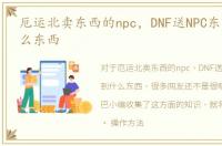 厄运北卖东西的npc，DNF送NPC东西得到什么东西