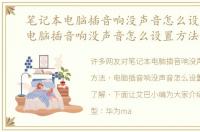 笔记本电脑插音响没声音怎么设置方法，电脑插音响没声音怎么设置方法