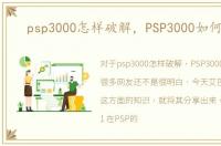 psp3000怎样破解，PSP3000如何破解