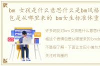 bm 女孩是什么意思什么是bm风格这个表情包是从哪里来的 bm女生标准体重