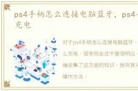 ps4手柄怎么连接电脑蓝牙，ps4手柄怎么充电