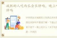 减肥的人吃西瓜会长胖吗，晚上吃西瓜会胖吗