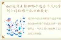 dnf枪剑士转职哪个适合平民玩家，DNF枪剑士转职哪个职业比较好