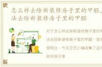 怎么样去除新装修房子里的甲醛，七种方法去除新装修房子里的甲醛
