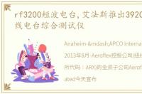 rf3200短波电台,艾法斯推出3920B数字无线电台综合测试仪