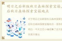 明日之后新版秋日森林探索宝箱，明日之后秋日森林探索宝箱地点