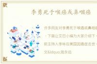 李勇死于喉癌或鼻咽癌