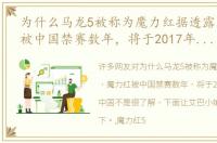 为什么马龙5被称为魔力红据透露，魔力红被中国禁赛数年，将于2017年来到中国