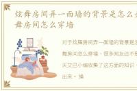 炫舞房间弄一面墙的背景是怎么弄的，炫舞房间怎么穿墙