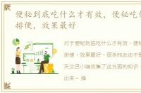 便秘到底吃什么才有效，便秘吃什么最快排便，效果最好