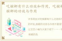 吃槟榔有什么功效和作用，吃槟榔的坏处,槟榔的功效与作用